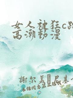 女人被狂c躁到高潮动漫