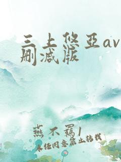三上悠亚av未删减版
