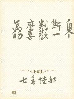 怎么判断自己真的喜欢一个人