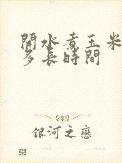 开水煮玉米需要多长时间