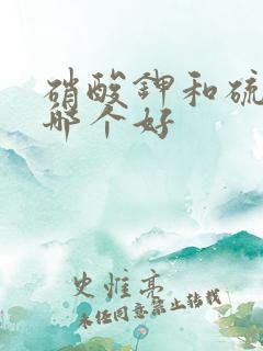 硝酸钾和硫酸钾哪个好