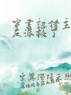 穿书认错主角把反派救了 穿书认错主角把反派救了