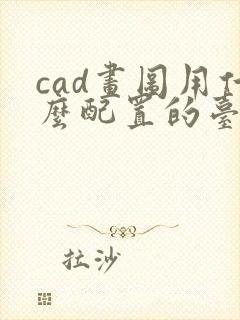 cad画图用什么配置的台式电脑