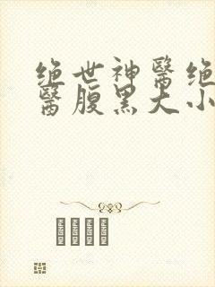 绝世神医绝世神医腹黑大小姐 绝世神医绝世神医腹黑大小姐