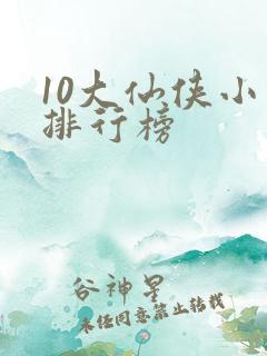 10大仙侠小说排行榜