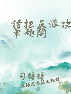 错把反派攻略了笔趣阁