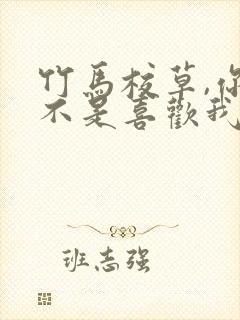 竹马校草,你是不是喜欢我小说免费阅读 竹马校草,你是不是喜欢我小说免费阅读