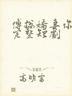 傅总娇妻你别逃完整短剧