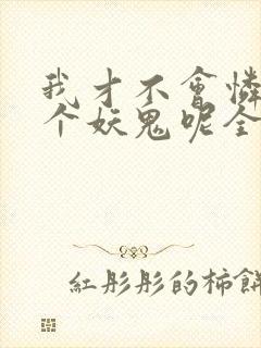 我才不会怜惜一个妖鬼呢全文免费阅读