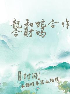 龙和蛇合作生意合财吗