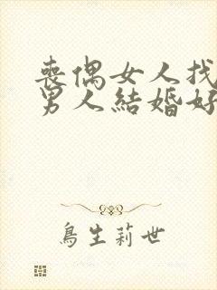 丧偶女人找丧偶男人结婚好吗