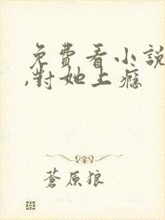 免费看小说入夜,对她上瘾