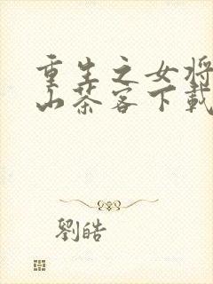 重生之女将星千山茶客下载txt