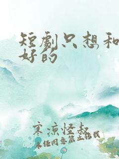 短剧只想和你好好的