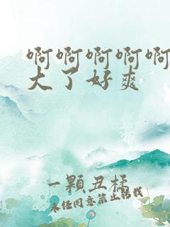 啊啊啊啊啊啊太大了好爽