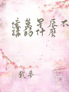 亿万星辰不及你讲的什么
