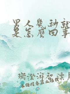 男人几秒就射了是怎么回事