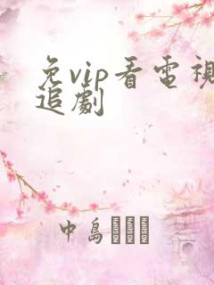 免vip看电视追剧 免vip看电视追剧