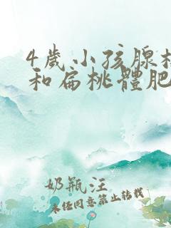 4岁小孩腺样体和扁桃体肥大怎么办