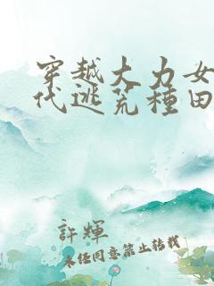 穿越大力女在古代逃荒种田 穿越大力女在古代逃荒种田
