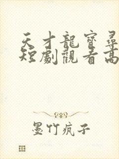天才龙宝寻亲记短剧观看高清
