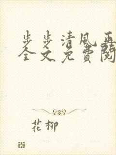步步清风再无你全文免费阅读