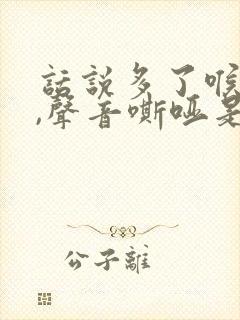 话说多了喉咙干,声音嘶哑是什么原因