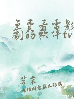 免费看电影电视剧的软件tv版 免费看电影电视剧的软件tv版