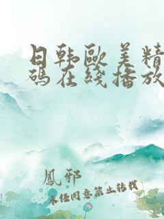 日韩欧美精品有码在线播放免费