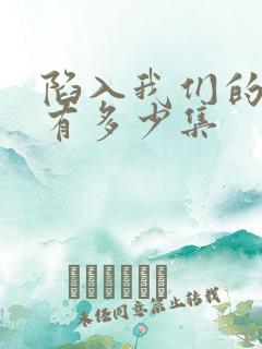陷入我们的热恋有多少集 陷入我们的热恋有多少集