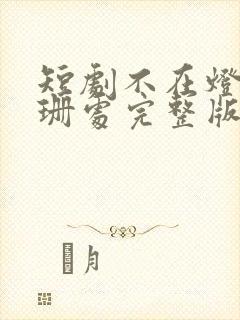 短剧不在灯火阑珊处完整版