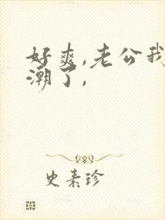 好爽,老公我高潮了, 好爽,老公我高潮了,