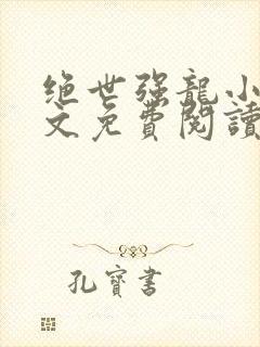 绝世强龙小说全文免费阅读全文
