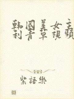 韩国美女主播福利青草视频
