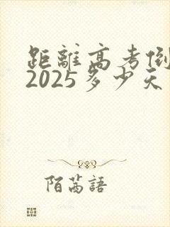 距离高考倒计时2025多少天