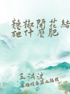 辣椒开花结果期施什么肥