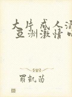 大片 成人涩站 亚洲激情 哦