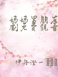 妈妈男朋友电视剧免费观看全集高清