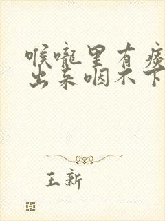 喉咙里有痰咳不出来咽不下去什么原因 喉咙里有痰咳不出来咽不下去什么原因
