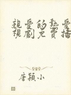 亲爱的热爱的电视剧免费播放高清 亲爱的热爱的电视剧免费播放高清