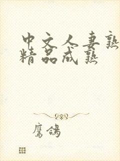 中文人妻熟妇乱精品成熟