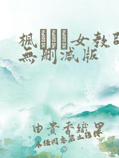 枫ふうあ女教师无删减版 枫ふうあ女教师无删减版