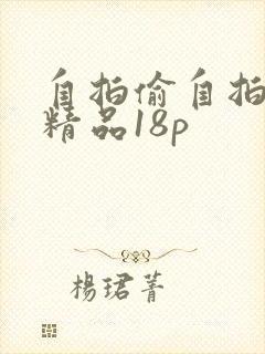 自拍偷自拍亚洲精品18p