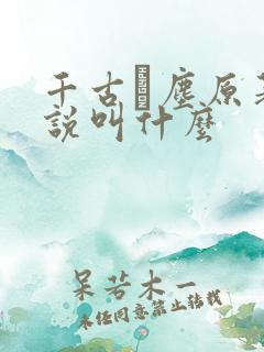 千古玦尘原著小说叫什么