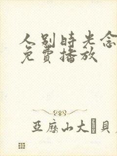 人别时光念短剧免费播放