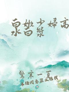 白嫩少妇高潮喷水白浆