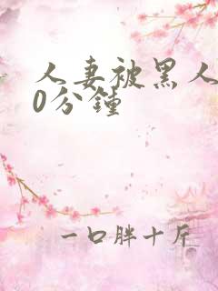 人妻被黑人操30分钟