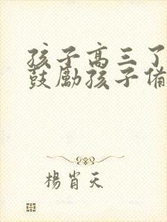孩子高三了怎么鼓励孩子备战高考