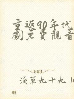 重返90年代短剧免费观看全集