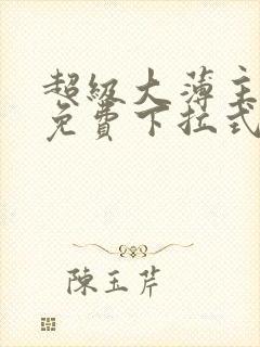 超级大薄主漫画免费下拉式